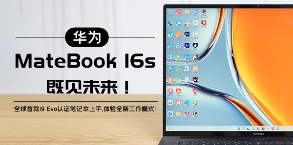 华为MateBook 16s：既见未来！全球首款i9 Evo认证笔记本上手，体验全新工作模式